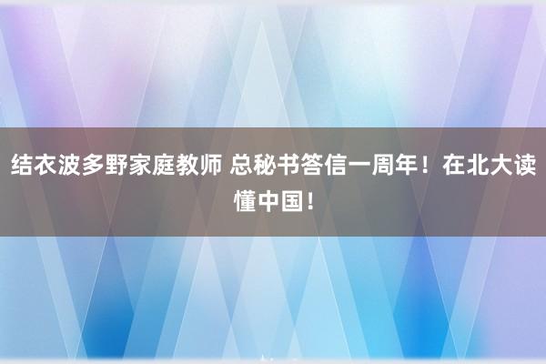 结衣波多野家庭教师 总秘书答信一周年！在北大读懂中国！