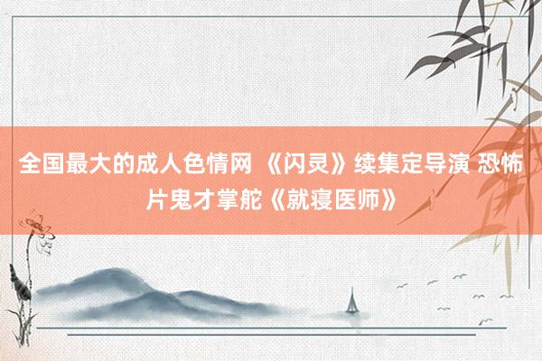 全国最大的成人色情网 《闪灵》续集定导演 恐怖片鬼才掌舵《就寝医师》