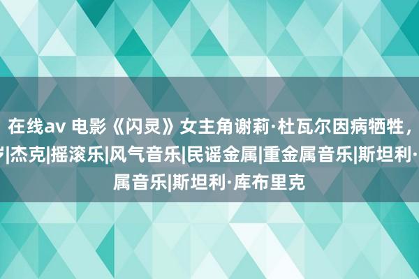在线av 电影《闪灵》女主角谢莉·杜瓦尔因病牺牲，享年75岁|杰克|摇滚乐|风气音乐|民谣金属|重金属音乐|斯坦利·库布里克