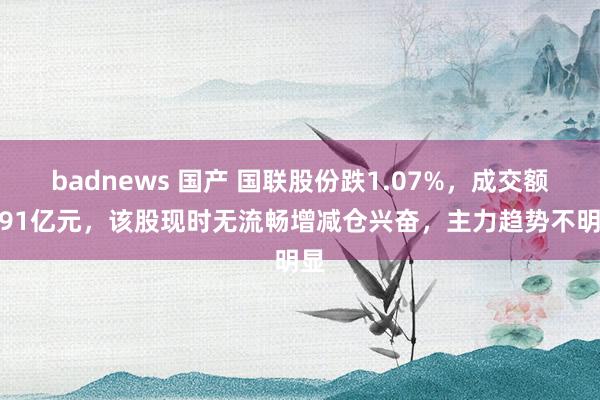 badnews 国产 国联股份跌1.07%，成交额4.91亿