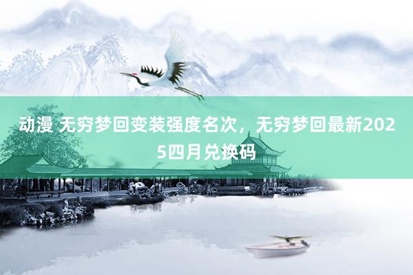 动漫 无穷梦回变装强度名次，无穷梦回最新2025四月兑换码
