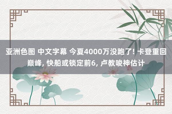 亚洲色图 中文字幕 今夏4000万没跑了! 卡登重回巅峰, 