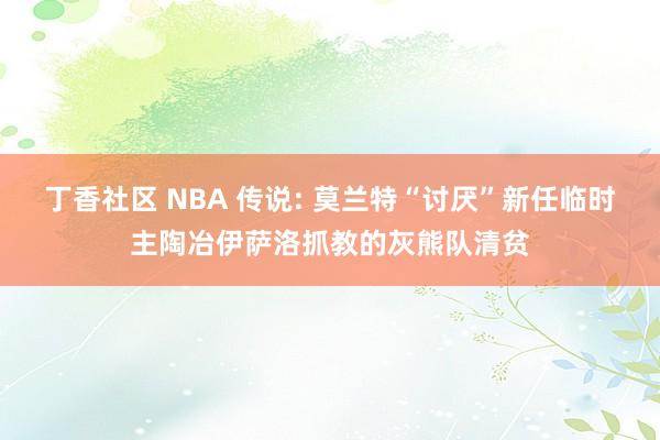 丁香社区 NBA 传说: 莫兰特“讨厌”新任临时主陶冶伊萨洛
