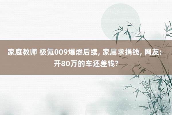 家庭教师 极氪009爆燃后续, 家属求捐钱, 网友: 开80