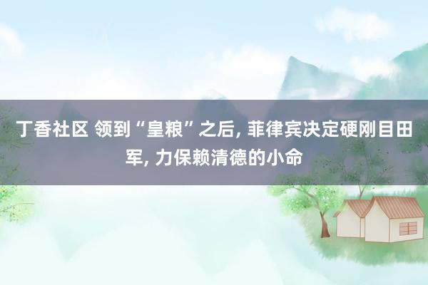 丁香社区 领到“皇粮”之后, 菲律宾决定硬刚目田军, 力保赖
