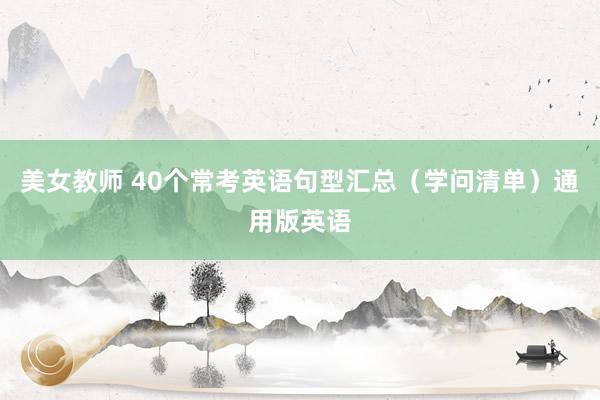 美女教师 40个常考英语句型汇总（学问清单）通用版英语