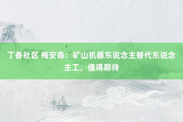 丁香社区 梅安森：矿山机器东说念主替代东说念主工，值得期待
